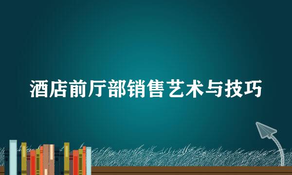 酒店前厅部销售艺术与技巧