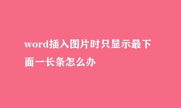 word插入图片时只显示最下面一长条怎么办