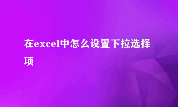 在excel中怎么设置下拉选择项