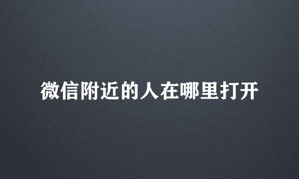 微信附近的人在哪里打开
