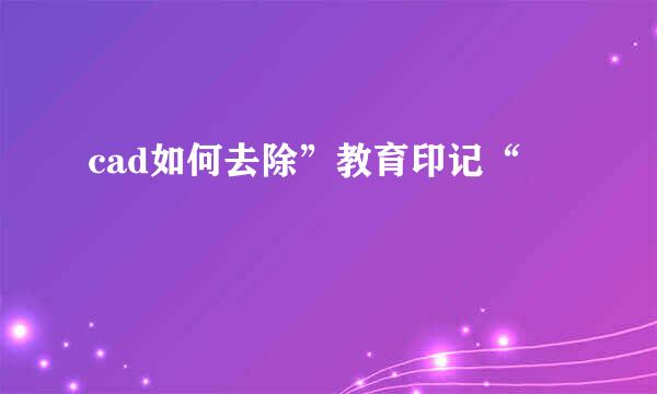 cad如何去除”教育印记“