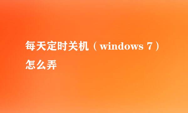 每天定时关机(windows 7)怎么弄