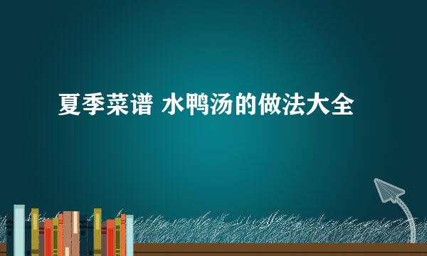 夏季菜谱 水鸭汤的做法大全