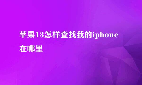 苹果13怎样查找我的iphone在哪里