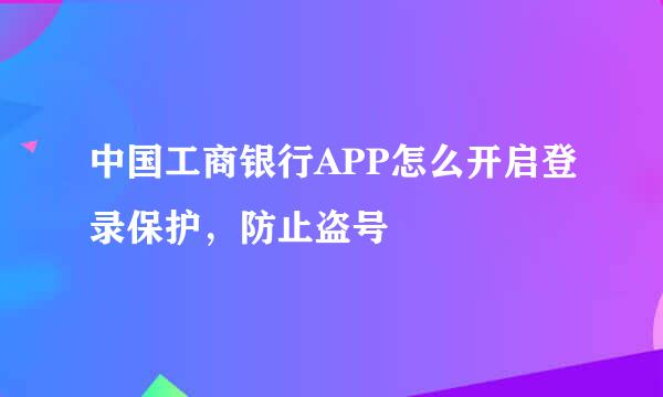 中国工商银行APP怎么开启登录保护,防止盗号