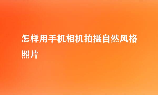 怎样用手机相机拍摄自然风格照片