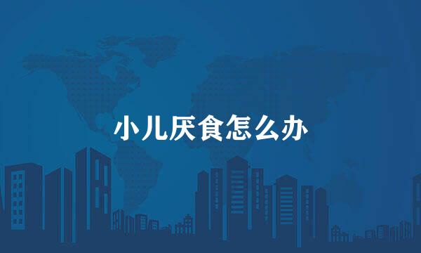 小儿厌食怎么办