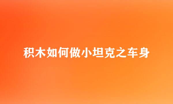 积木如何做小坦克之车身