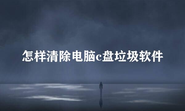 怎样清除电脑c盘垃圾软件