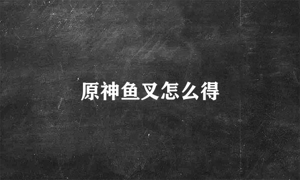 原神鱼叉怎么得