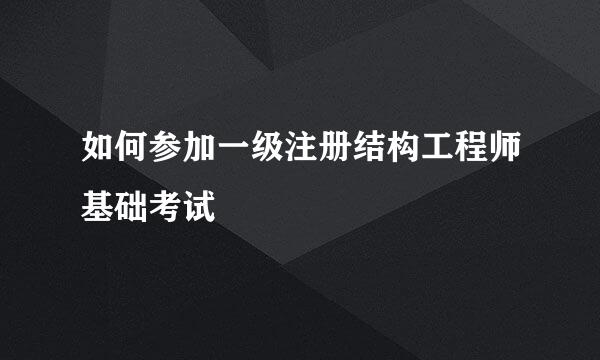 如何参加一级注册结构工程师基础考试