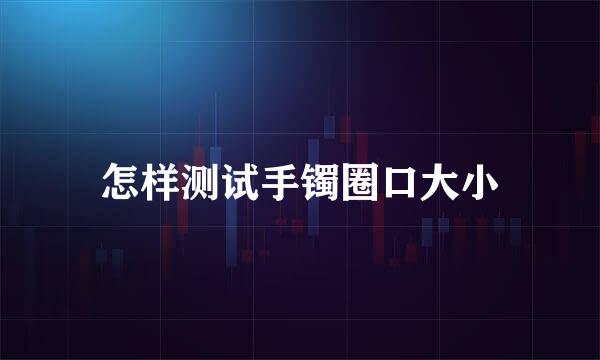 怎样测试手镯圈口大小