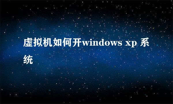 虚拟机如何开windows xp 系统