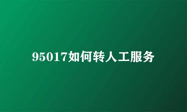 95017如何转人工服务