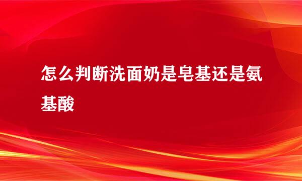 怎么判断洗面奶是皂基还是氨基酸