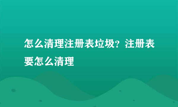 怎么清理注册表垃圾？注册表要怎么清理