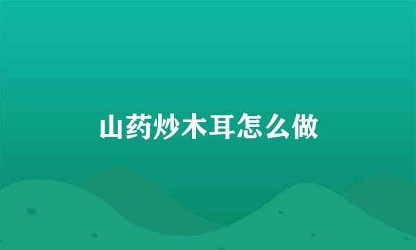 山药炒木耳怎么做