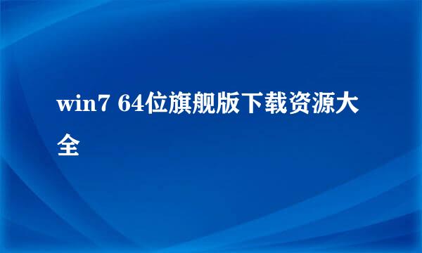 win7 64位旗舰版下载资源大全