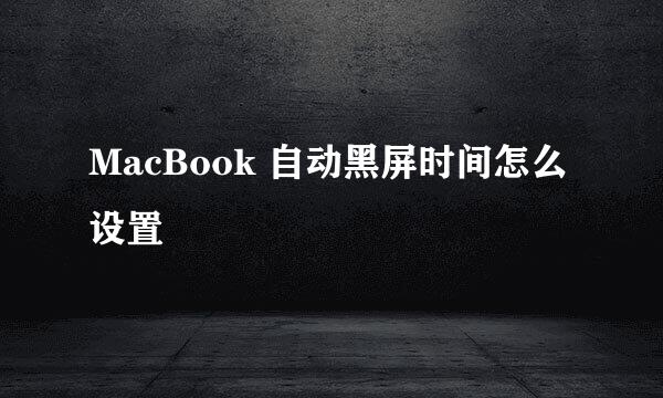 MacBook 自动黑屏时间怎么设置