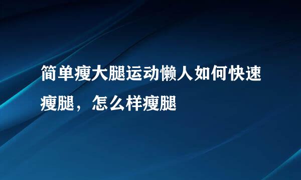 简单瘦大腿运动懒人如何快速瘦腿,怎么样瘦腿