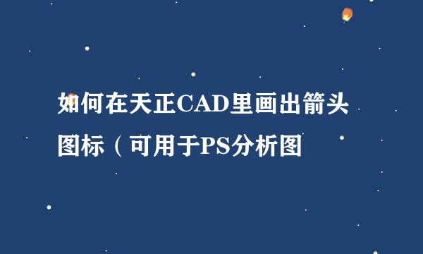 如何在天正CAD里画出箭头图标(可用于PS分析图