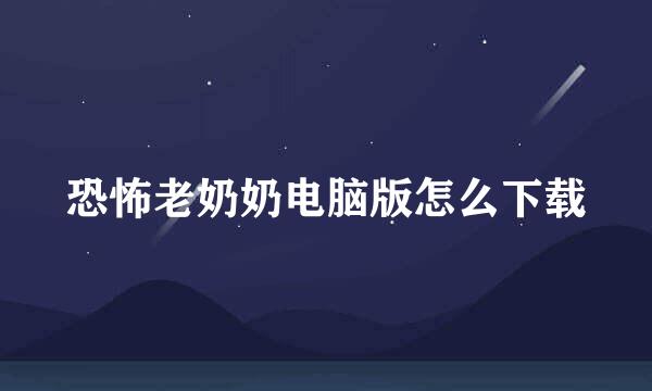 恐怖老奶奶电脑版怎么下载