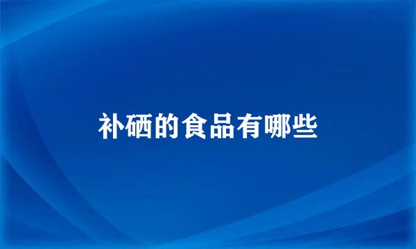 补硒的食品有哪些