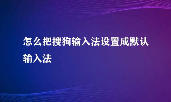 怎么把搜狗输入法设置成默认输入法