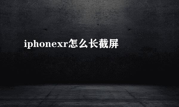 iphonexr怎么长截屏