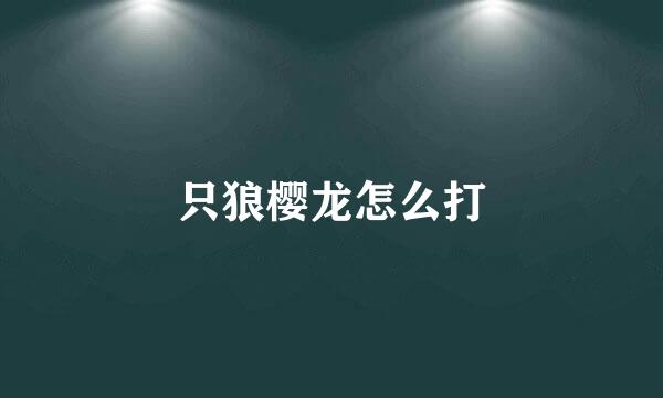 只狼樱龙怎么打