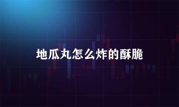 地瓜丸怎么炸的酥脆