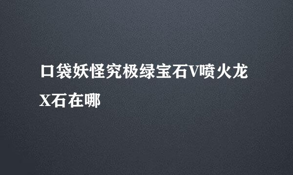 口袋妖怪究极绿宝石V喷火龙X石在哪