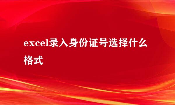 excel录入身份证号选择什么格式