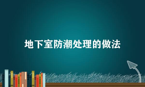 地下室防潮处理的做法