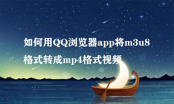 如何用QQ浏览器app将m3u8格式转成mp4格式视频