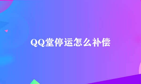 QQ堂停运怎么补偿