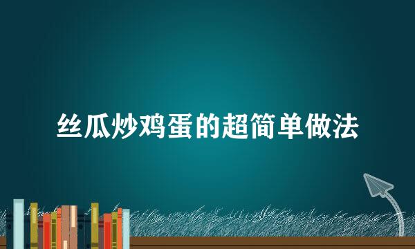 丝瓜炒鸡蛋的超简单做法