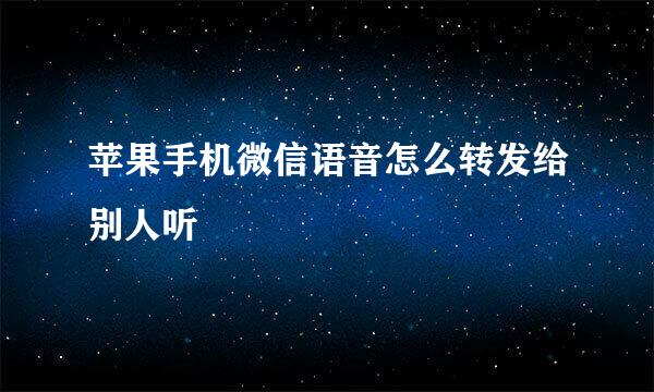 苹果手机微信语音怎么转发给别人听