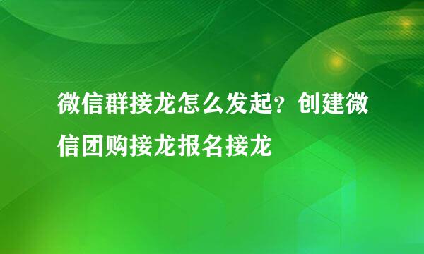 微信群接龙怎么发起?创建微信团购接龙报名接龙