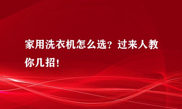 家用洗衣机怎么选?过来人教你几招!