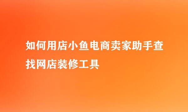 如何用店小鱼电商卖家助手查找网店装修工具