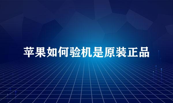 苹果如何验机是原装正品