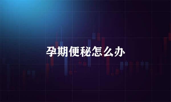 孕期便秘怎么办
