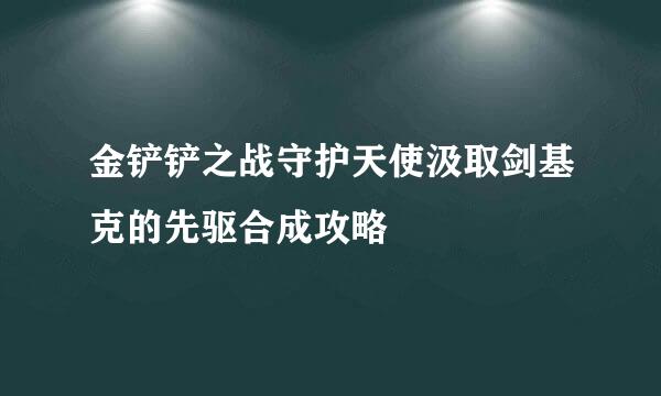 金铲铲之战守护天使汲取剑基克的先驱合成攻略