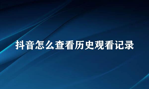 抖音怎么查看历史观看记录