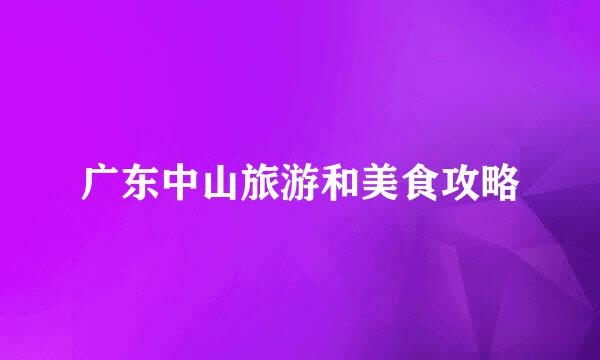 广东中山旅游和美食攻略