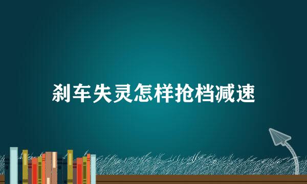 刹车失灵怎样抢档减速