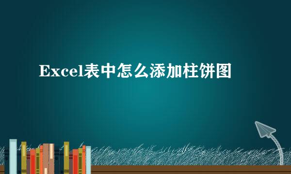 Excel表中怎么添加柱饼图