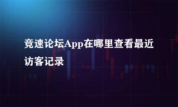 竞速论坛App在哪里查看最近访客记录