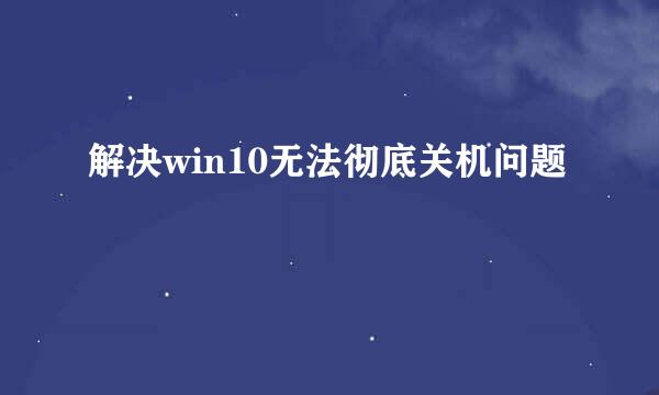 解决win10无法彻底关机问题